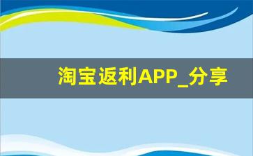 淘宝返利APP_分享淘宝链接赚佣金的app有哪些