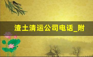 渣土清运公司电话_附近渣土运输公司电话号码