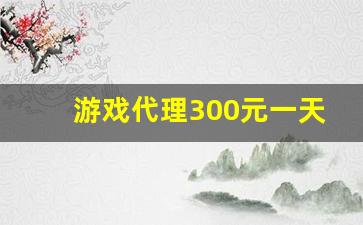 游戏代理300元一天