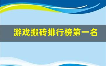 游戏搬砖排行榜第一名_2023适合长期搬砖的端游