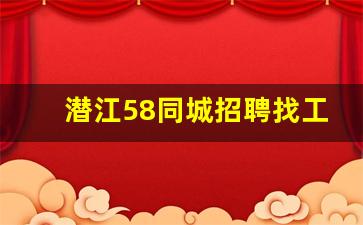 潜江58同城招聘找工作_潜江日结工招聘