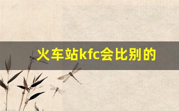 火车站kfc会比别的贵吗