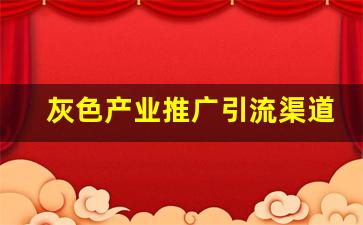 灰色产业推广引流渠道