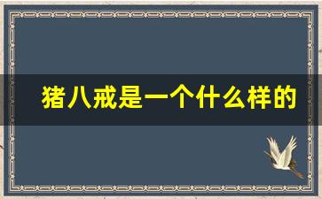 猪八戒是一个什么样的人_猪八戒的性格特点100字