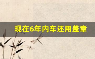 现在6年内车还用盖章吗