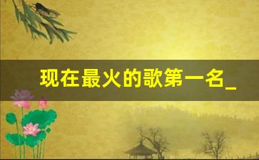 现在最火的歌第一名_听哭了14亿的歌