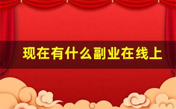 现在有什么副业在线上做_线上可以做的副业兼职