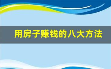 用房子赚钱的八大方法_有一套空房子能做什么生意