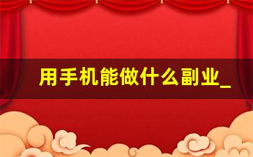 用手机能做什么副业_用手机怎么做副业赚钱