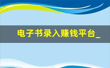 电子书录入赚钱平台_如何利用别人的电子书挣钱