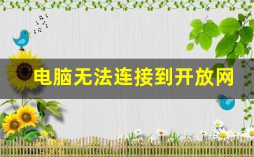 电脑无法连接到开放网络_电脑一直显示未连接到互联网