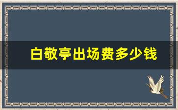 白敬亭出场费多少钱