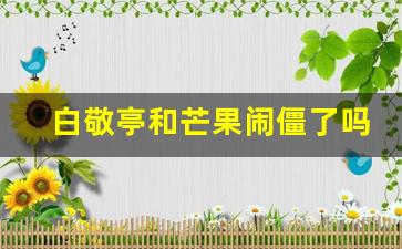 白敬亭和芒果闹僵了吗