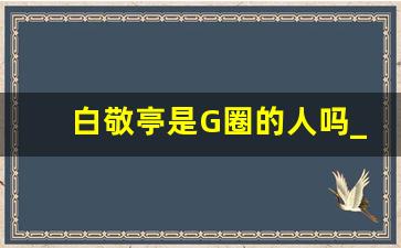 白敬亭是G圈的人吗_白敬亭长相的硬伤