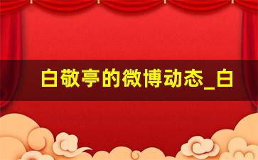 白敬亭的微博动态_白敬亭后援会微博