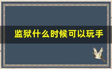 监狱什么时候可以玩手机_监狱有熟人会好过点吗