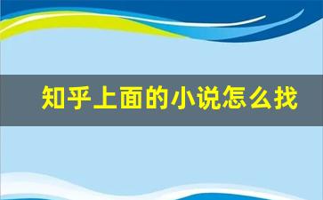 知乎上面的小说怎么找资源_知乎全文免费阅读贴吧