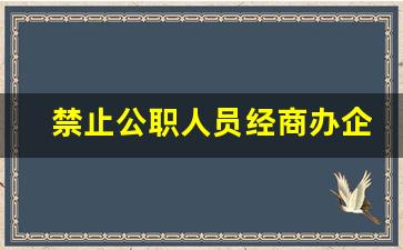 禁止公职人员经商办企业_公职人员不可以经商