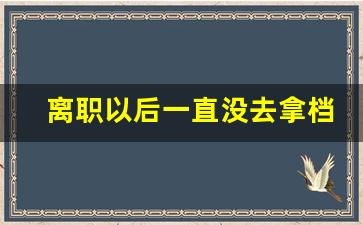 离职以后一直没去拿档案