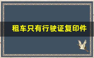 租车只有行驶证复印件_车上放行驶证复印件可以吗