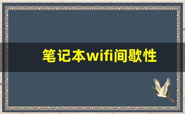 笔记本wifi间歇性消失_笔记本用一会就断网