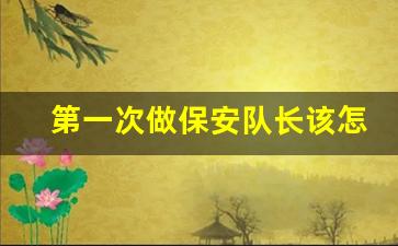 第一次做保安队长该怎么做_做保安多久可以升到队长