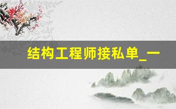 结构工程师接私单_一级结构工程师有多难