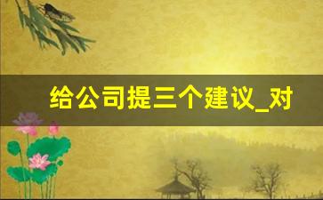 给公司提三个建议_对公司的建议简短30字