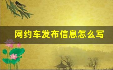 网约车发布信息怎么写_网约车怎么发朋友圈揽客