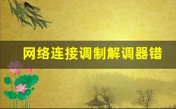 网络连接调制解调器错误_宽带连接不上调制解调器错误