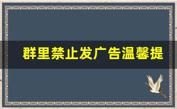 群里禁止发广告温馨提醒_微信群安全温馨提示语