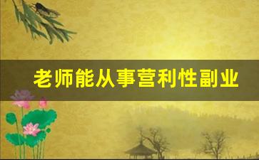 老师能从事营利性副业吗_教师资格证做副业的好处