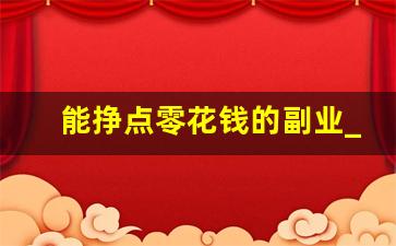 能挣点零花钱的副业_干什么能挣点零花钱