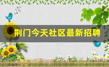 荆门今天社区最新招聘_荆门社区网招聘新信息