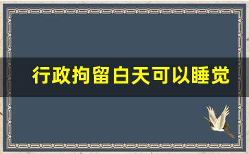 行政拘留白天可以睡觉吗