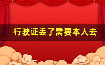 行驶证丢了需要本人去吗_补办行驶证当天能拿吗