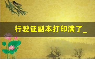 行驶证副本打印满了_行驶证副页年审章盖满怎样换证