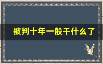 被判十年一般干什么了