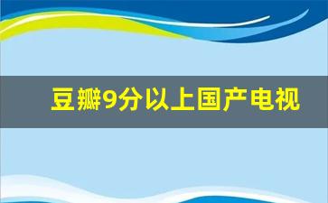 豆瓣9分以上国产电视剧_今年国产剧豆瓣突破8分