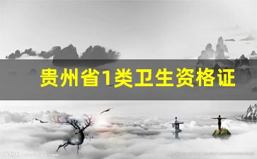 贵州省1类卫生资格证_贵州省卫生资格证书省级在哪查询