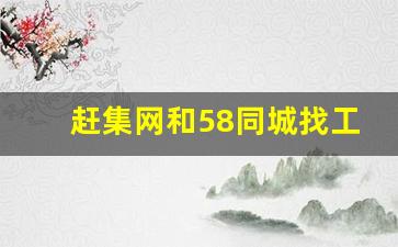 赶集网和58同城找工作哪个好_赶集和58招聘信息一样吗