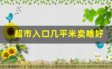 超市入口几平米卖啥好_适合20平米的开店项目