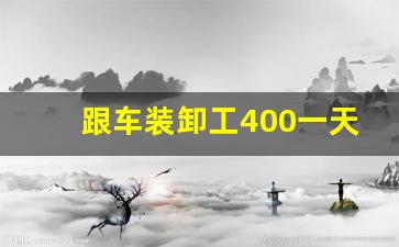 跟车装卸工400一天包吃住_手工活300元一天