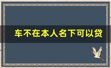 车不在本人名下可以贷款吗