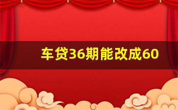 车贷36期能改成60期吗_车贷还有一年还不起了怎么处理