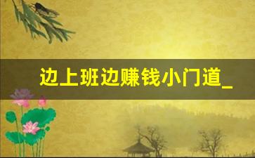 边上班边赚钱小门道_你上班干点什么挣钱的事