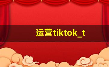 运营tiktok_tiktok运营攻略