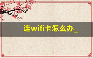 连wifi卡怎么办_手机连WiFi很卡