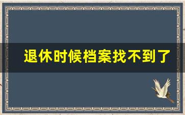 退休时候档案找不到了怎么办_单位已经不存在了如何查档案