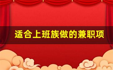 适合上班族做的兼职项目_上班族兼职创业项目